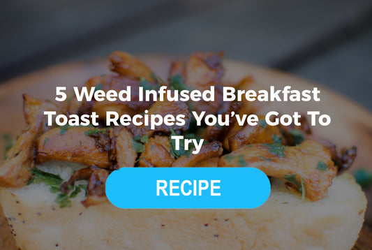 5 Cannabis-Infused Breakfast Toast Recipes You’ve Got to Try